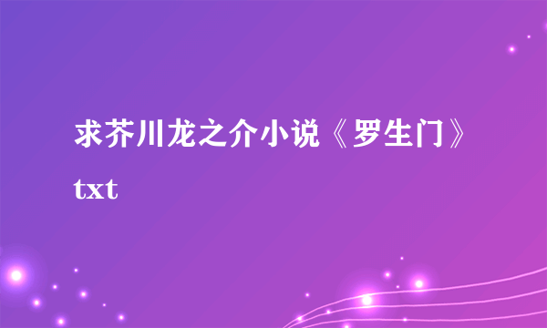 求芥川龙之介小说《罗生门》txt