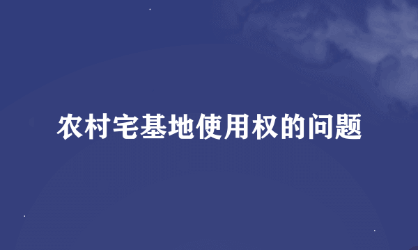 农村宅基地使用权的问题