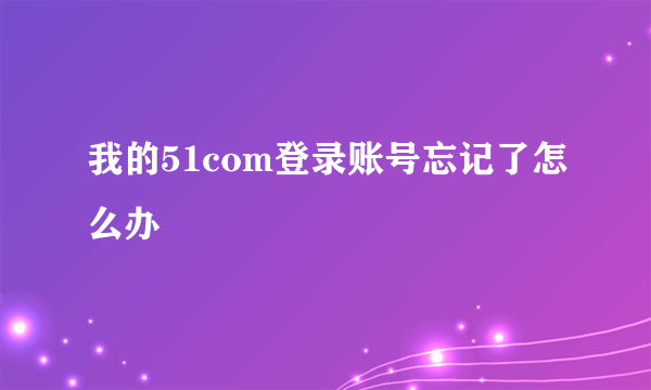 我的51com登录账号忘记了怎么办