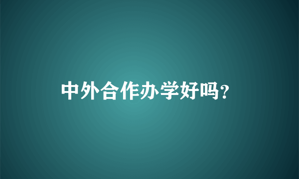 中外合作办学好吗？