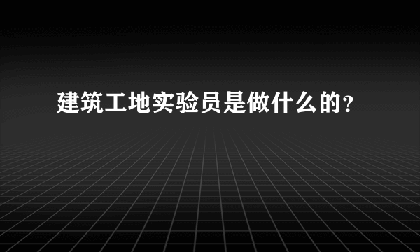 建筑工地实验员是做什么的？