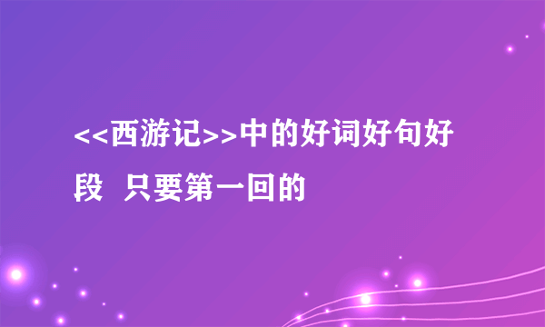 <<西游记>>中的好词好句好段  只要第一回的