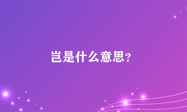 岂是什么意思？