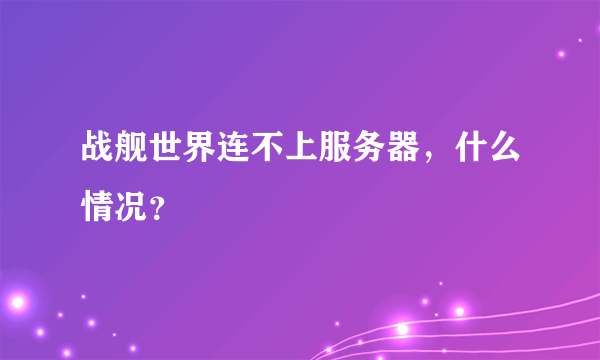 战舰世界连不上服务器，什么情况？