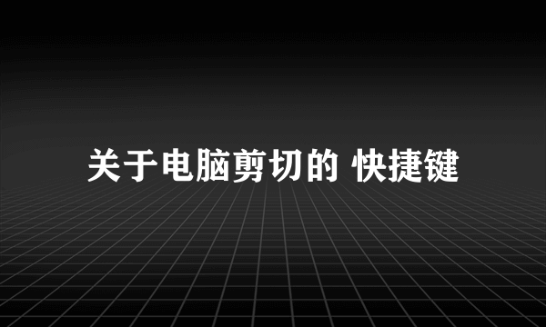 关于电脑剪切的 快捷键