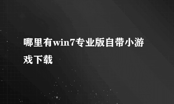 哪里有win7专业版自带小游戏下载