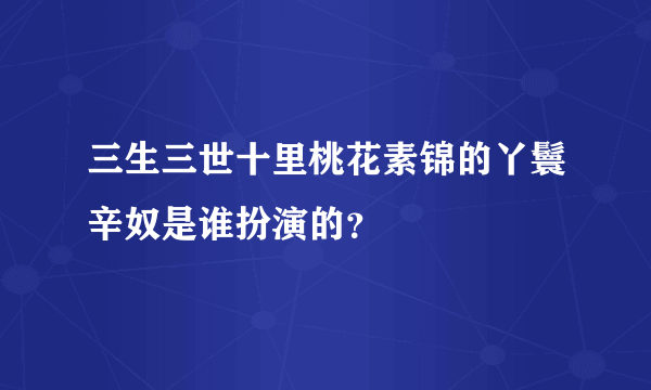 三生三世十里桃花素锦的丫鬟辛奴是谁扮演的？