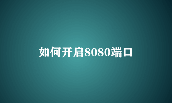 如何开启8080端口