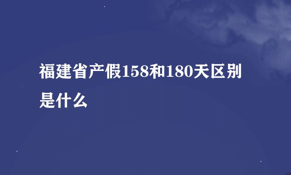 福建省产假158和180天区别是什么