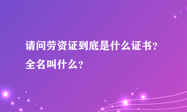 请问劳资证到底是什么证书？全名叫什么？