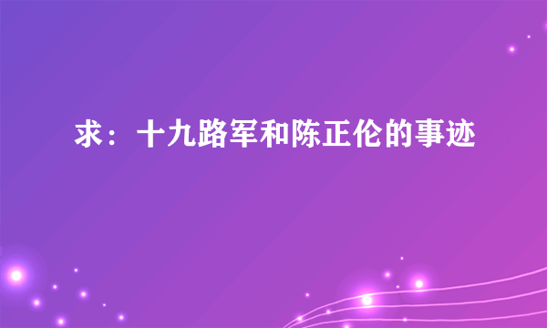 求：十九路军和陈正伦的事迹