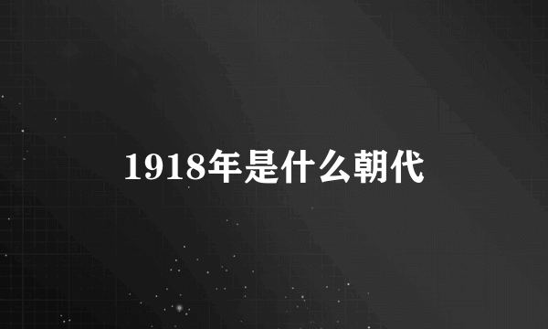 1918年是什么朝代