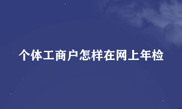 个体工商户怎样在网上年检