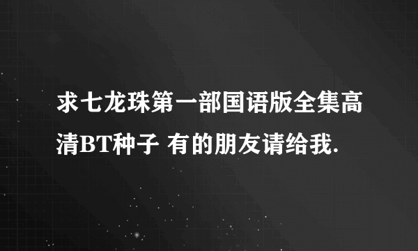 求七龙珠第一部国语版全集高清BT种子 有的朋友请给我.