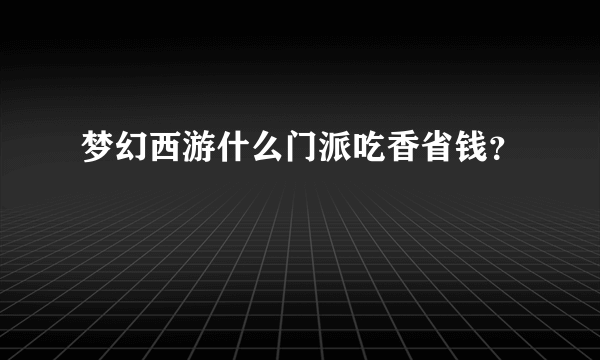 梦幻西游什么门派吃香省钱？