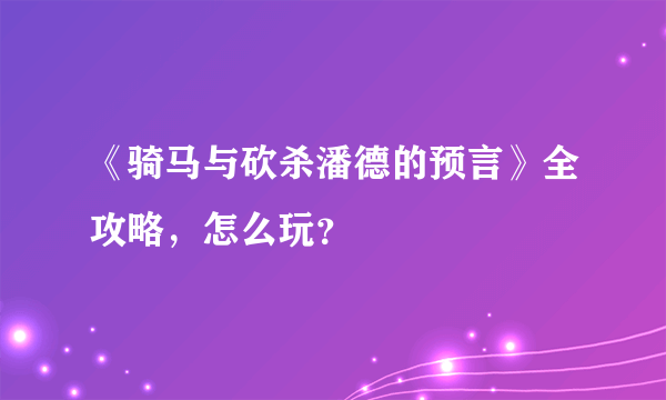 《骑马与砍杀潘德的预言》全攻略，怎么玩？