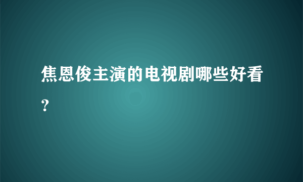 焦恩俊主演的电视剧哪些好看？