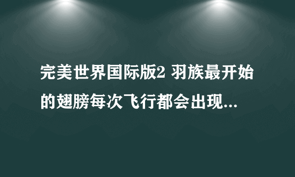 完美世界国际版2 羽族最开始的翅膀每次飞行都会出现一个蓝色进度条