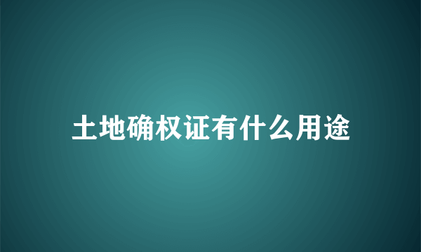 土地确权证有什么用途