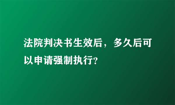 法院判决书生效后，多久后可以申请强制执行？