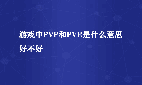 游戏中PVP和PVE是什么意思好不好