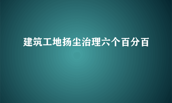 建筑工地扬尘治理六个百分百