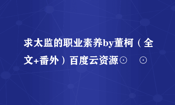 求太监的职业素养by董柯（全文+番外）百度云资源⊙▽⊙