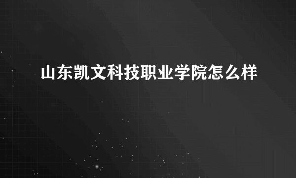 山东凯文科技职业学院怎么样