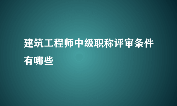 建筑工程师中级职称评审条件有哪些