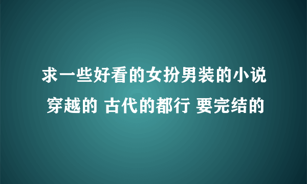 求一些好看的女扮男装的小说 穿越的 古代的都行 要完结的