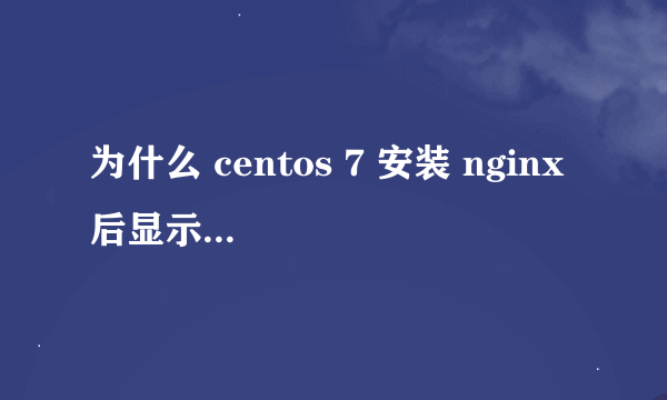 为什么 centos 7 安装 nginx 后显示 Welcome to nginx on Fedora