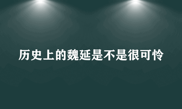 历史上的魏延是不是很可怜