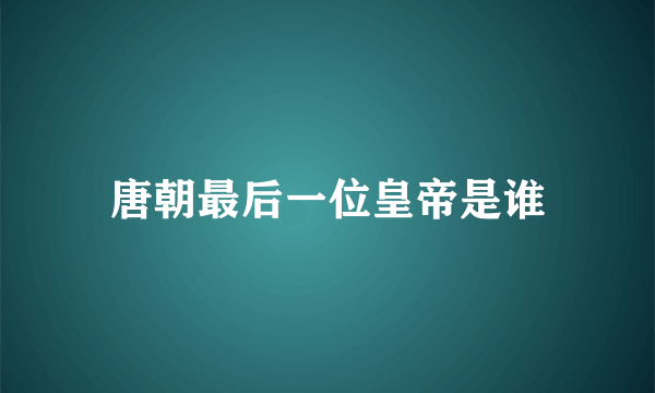 唐朝最后一位皇帝是谁