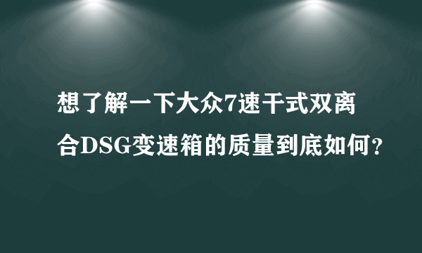 想了解一下大众7速干式双离合DSG变速箱的质量到底如何？