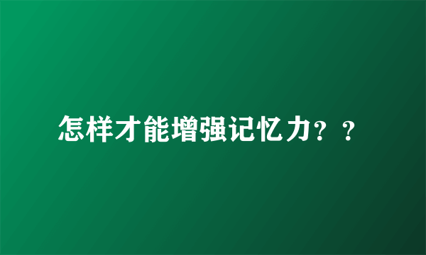 怎样才能增强记忆力？？