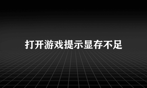 打开游戏提示显存不足