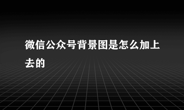 微信公众号背景图是怎么加上去的