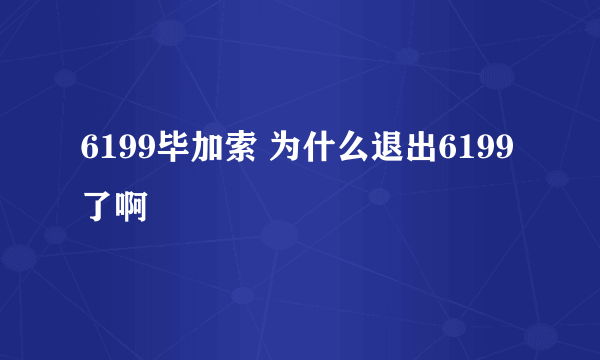 6199毕加索 为什么退出6199了啊