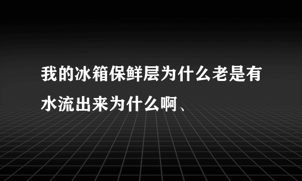 我的冰箱保鲜层为什么老是有水流出来为什么啊、