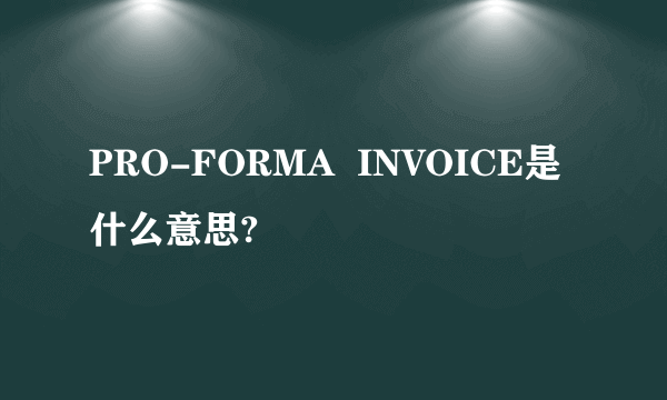 PRO-FORMA  INVOICE是什么意思?