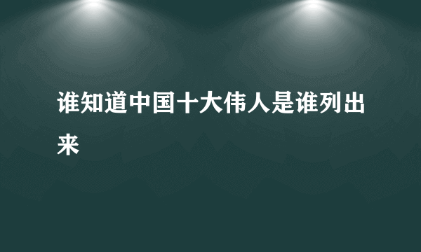 谁知道中国十大伟人是谁列出来