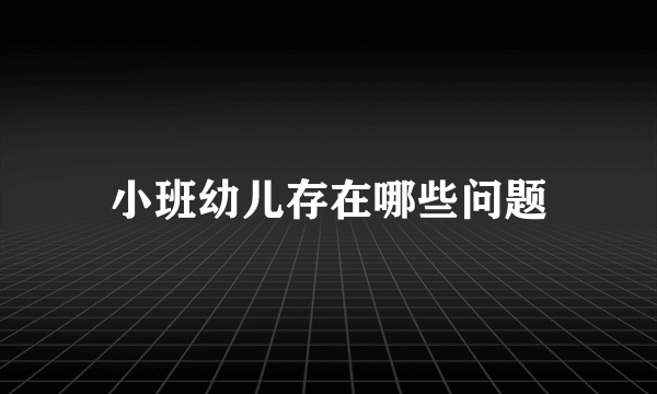 小班幼儿存在哪些问题