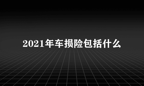 2021年车损险包括什么