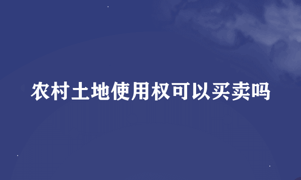 农村土地使用权可以买卖吗