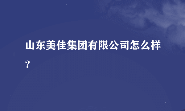 山东美佳集团有限公司怎么样？