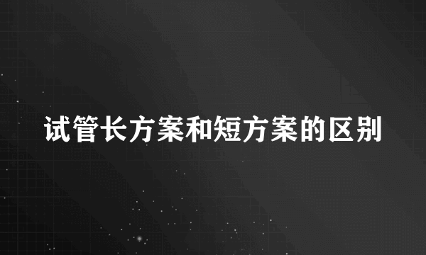 试管长方案和短方案的区别