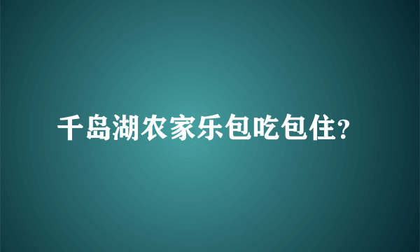 千岛湖农家乐包吃包住？