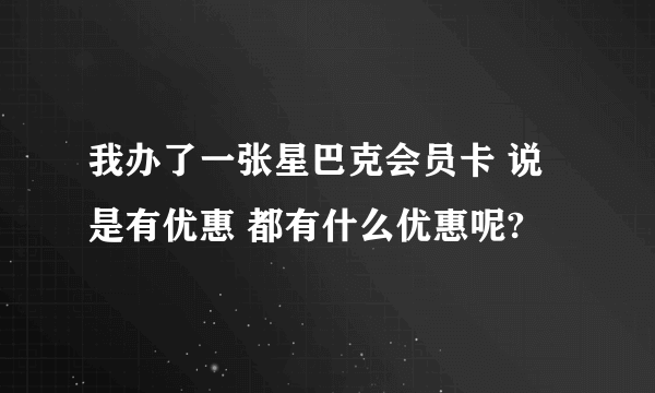 我办了一张星巴克会员卡 说是有优惠 都有什么优惠呢?