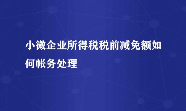 小微企业所得税税前减免额如何帐务处理