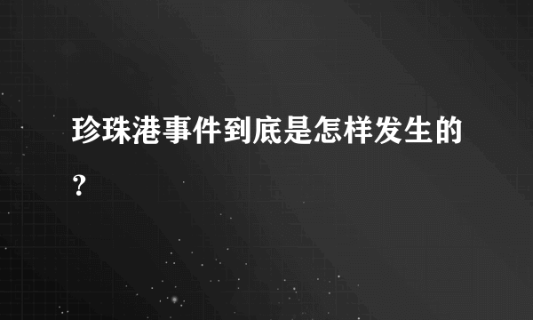 珍珠港事件到底是怎样发生的？